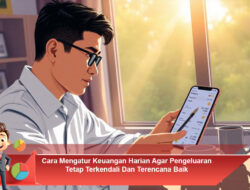 Cara Mengatur Keuangan Harian Agar Pengeluaran Tetap Terkendali Dan Terencana Baik