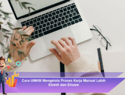 Cara UMKM Mengelola Proses Kerja Manual Lebih Efektif dan Efisien