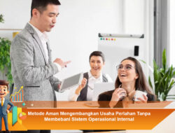 Metode Aman Mengembangkan Usaha Perlahan Tanpa Membebani Sistem Operasional Internal