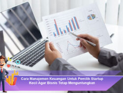 Cara Manajemen Keuangan Untuk Pemilik Startup Kecil Agar Bisnis Tetap Menguntungkan