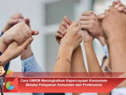 Cara UMKM Meningkatkan Kepercayaan Konsumen Melalui Pelayanan Konsisten dan Profesional