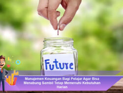 Manajemen Keuangan Bagi Pelajar Agar Bisa Menabung Sambil Tetap Memenuhi Kebutuhan Harian