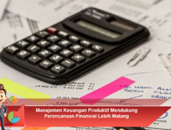 Manajemen Keuangan Produktif Mendukung Perencanaan Finansial Lebih Matang