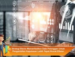 Strategi Bisnis Memanfaatkan Data Pelanggan Untuk Pengambilan Keputusan Lebih Tepat Akurat Efisien