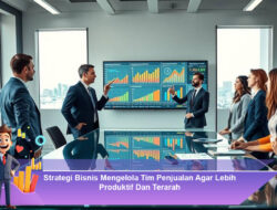 Strategi Bisnis Mengelola Tim Penjualan Agar Lebih Produktif Dan Terarah
