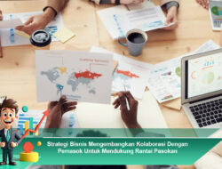 Strategi Bisnis Mengembangkan Kolaborasi Dengan Pemasok Untuk Mendukung Rantai Pasokan