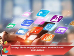 Strategi Bisnis Menjaga Konsistensi Kualitas Produk dan Layanan