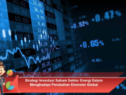 Strategi Investasi Saham Sektor Energi Dalam Menghadapi Perubahan Ekonomi Global