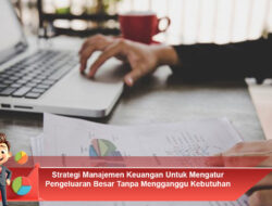 Strategi Manajemen Keuangan Untuk Mengatur Pengeluaran Besar Tanpa Mengganggu Kebutuhan Utama