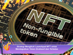 Strategi Mengikuti Launchpad NFT untuk Mendapatkan Token Eksklusif dan Terbatas