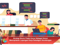 Strategi Bisnis Padat Karya Sebagai Solusi Menciptakan Lapangan Kerja Sekaligus Keuntungan Usaha
